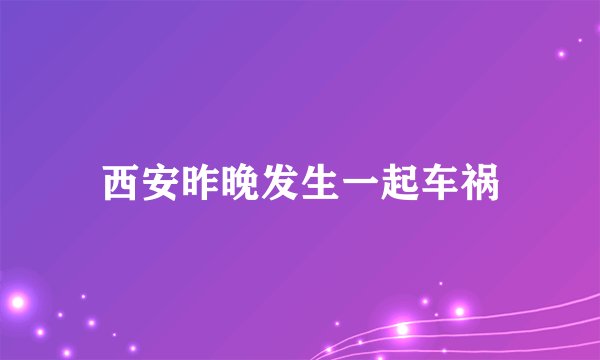 西安昨晚发生一起车祸