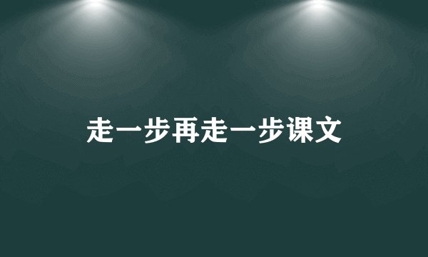 走一步再走一步课文