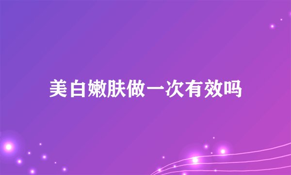 美白嫩肤做一次有效吗