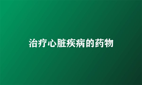 治疗心脏疾病的药物