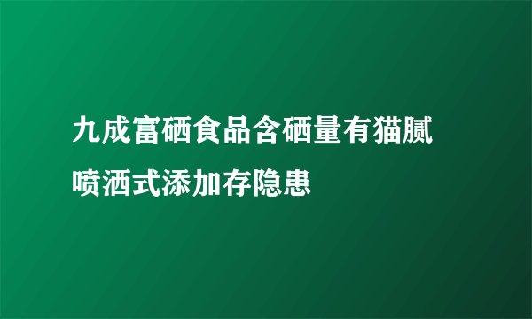 九成富硒食品含硒量有猫腻 喷洒式添加存隐患