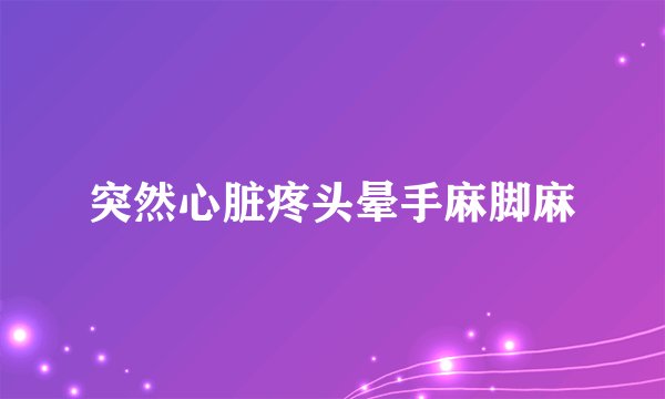 突然心脏疼头晕手麻脚麻