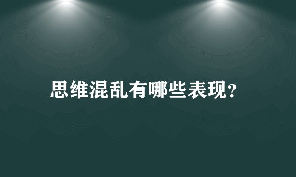 思维混乱有哪些表现?