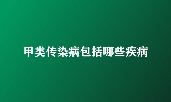 甲类传染病包括哪些疾病