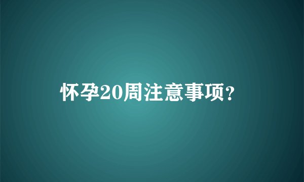 怀孕20周注意事项？