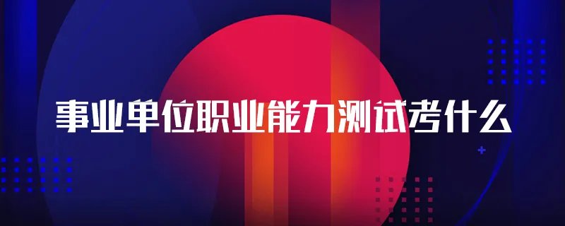 事业单位职业能力测试考什么