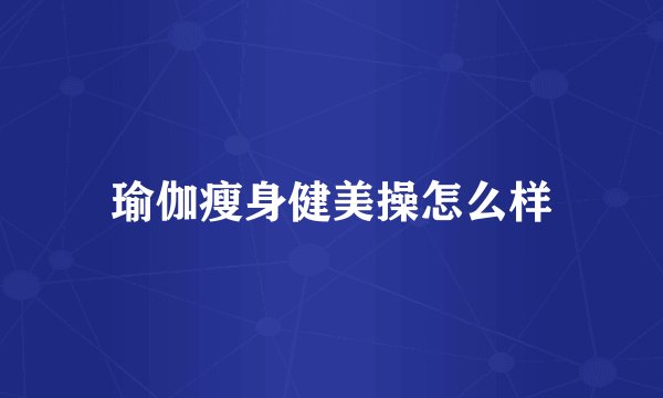 瑜伽瘦身健美操怎么样