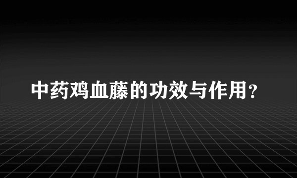 中药鸡血藤的功效与作用？
