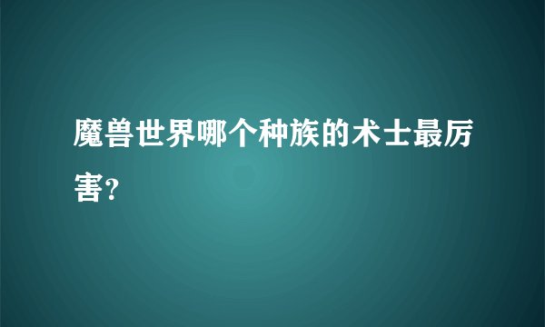 魔兽世界哪个种族的术士最厉害？