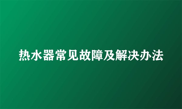 热水器常见故障及解决办法