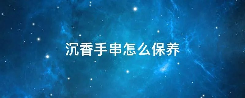 沉香手串怎么保养