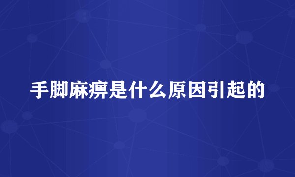 手脚麻痹是什么原因引起的