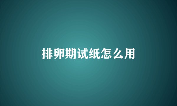 排卵期试纸怎么用
