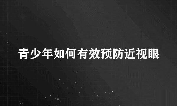 青少年如何有效预防近视眼