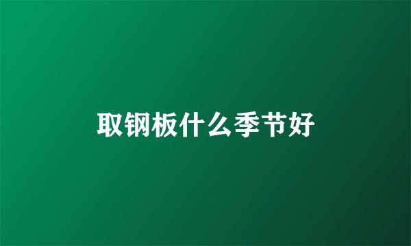取钢板什么季节好