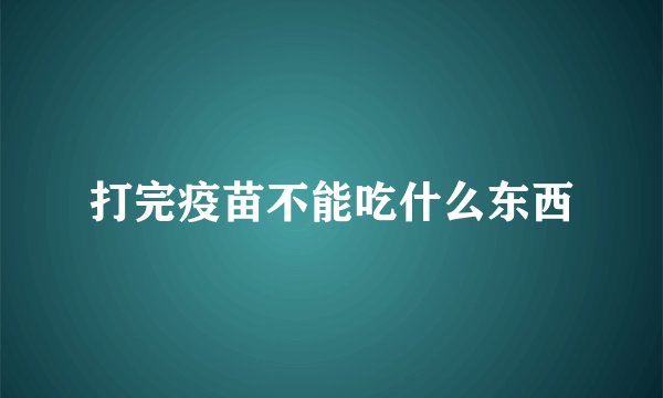 打完疫苗不能吃什么东西