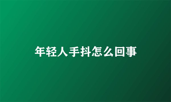 年轻人手抖怎么回事