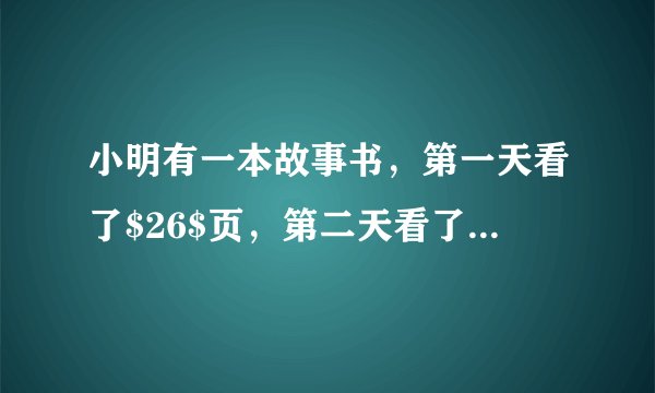 小明有一本故事书，第一天看了$26$页，第二天看了$20\%$，还剩下$54$页，这本书共有多少页？