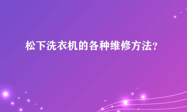 松下洗衣机的各种维修方法？