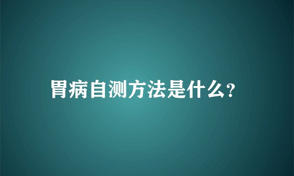 胃病自测方法是什么？