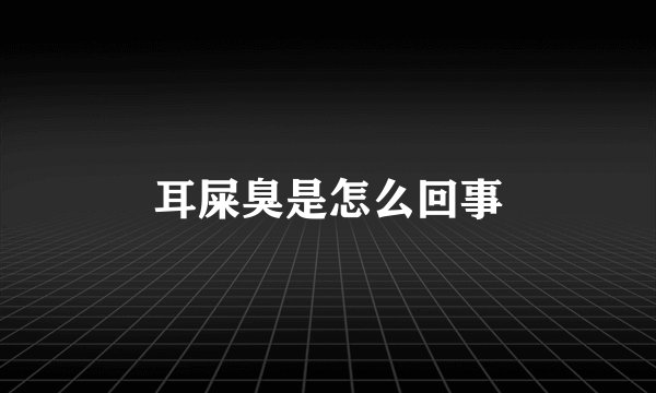 耳屎臭是怎么回事