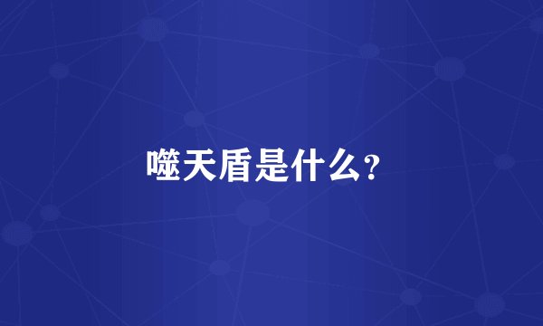 噬天盾是什么？