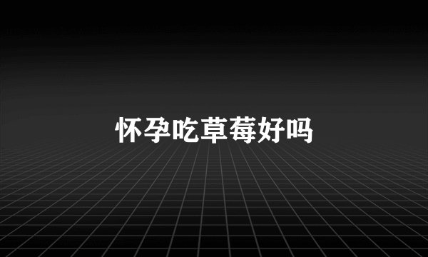 怀孕吃草莓好吗