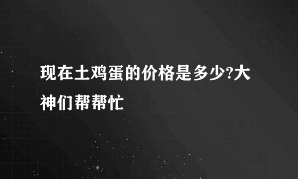 现在土鸡蛋的价格是多少?大神们帮帮忙