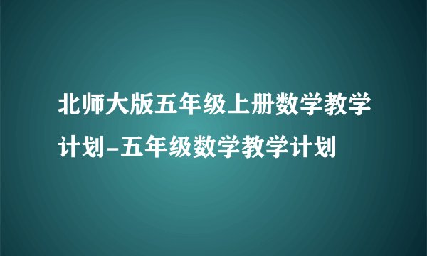 北师大版五年级上册数学教学计划-五年级数学教学计划