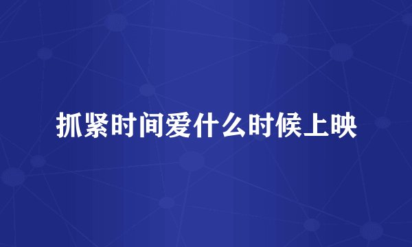 抓紧时间爱什么时候上映