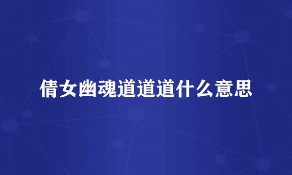 倩女幽魂道道道什么意思