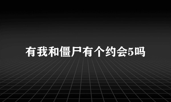 有我和僵尸有个约会5吗