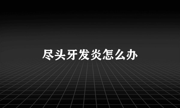 尽头牙发炎怎么办