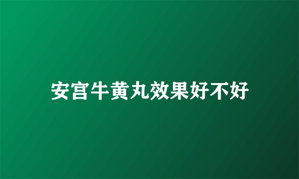 安宫牛黄丸效果好不好