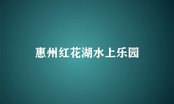 惠州红花湖水上乐园