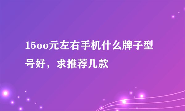 15oo元左右手机什么牌子型号好，求推荐几款