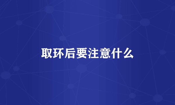 取环后要注意什么