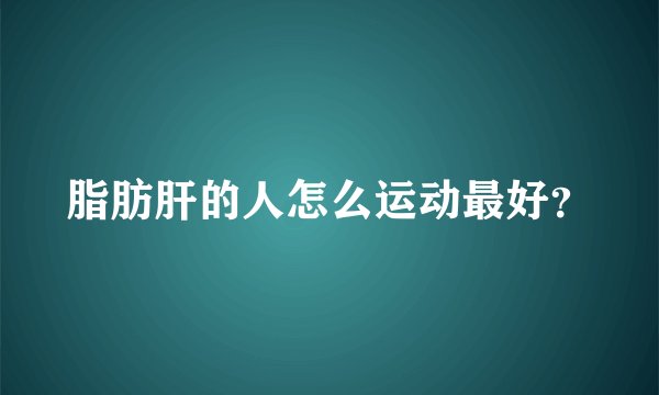 脂肪肝的人怎么运动最好?