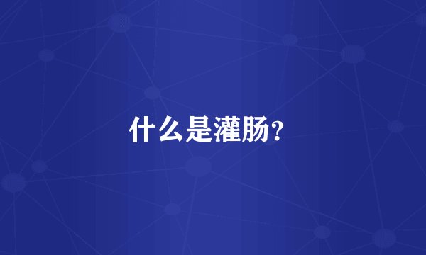 什么是灌肠？