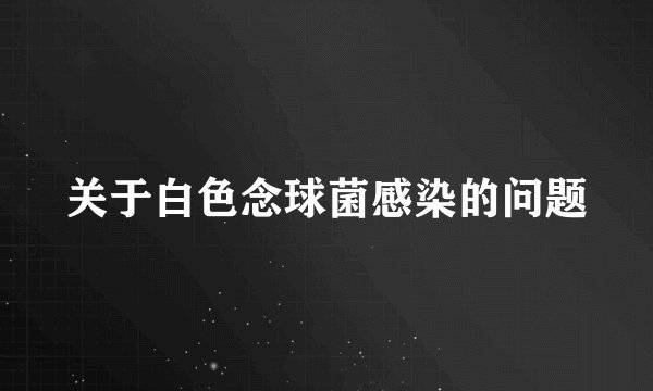 关于白色念球菌感染的问题