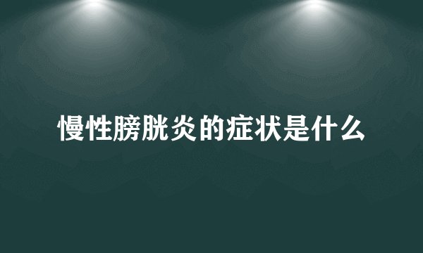 慢性膀胱炎的症状是什么