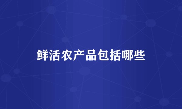 鲜活农产品包括哪些