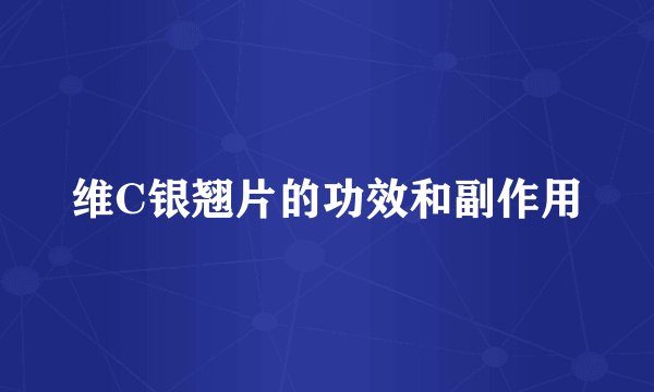 维C银翘片的功效和副作用