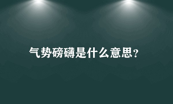 气势磅礴是什么意思？