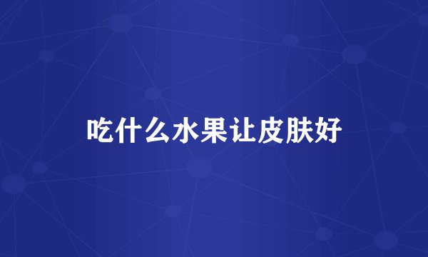 吃什么水果让皮肤好