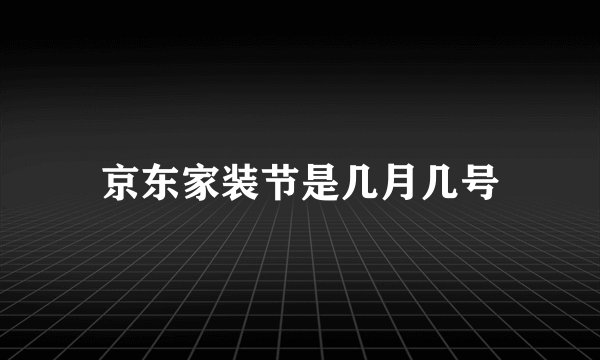 京东家装节是几月几号