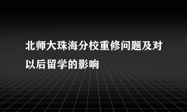 北师大珠海分校重修问题及对以后留学的影响
