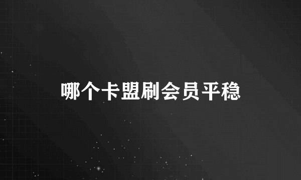 哪个卡盟刷会员平稳