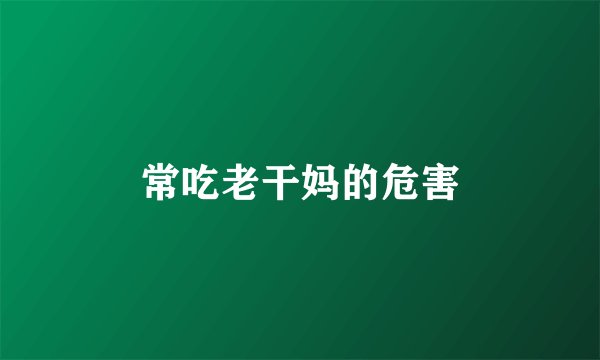 常吃老干妈的危害