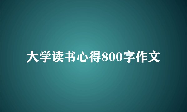 大学读书心得800字作文